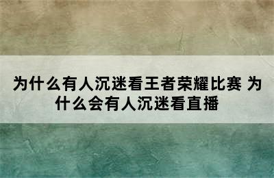 为什么有人沉迷看王者荣耀比赛 为什么会有人沉迷看直播